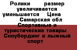 Ролики 35-37/размер увеличивается уменьшается  › Цена ­ 1 500 - Самарская обл. Спортивные и туристические товары » Сноубординг и лыжный спорт   